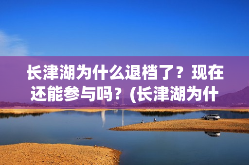 长津湖为什么退档了？现在还能参与吗？(长津湖为什么变成176分钟)