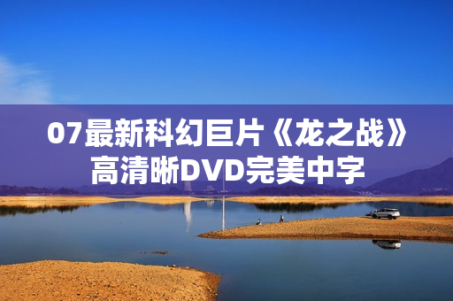 07最新科幻巨片《龙之战》高清晰DVD完美中字