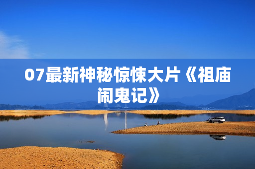 07最新神秘惊悚大片《祖庙闹鬼记》