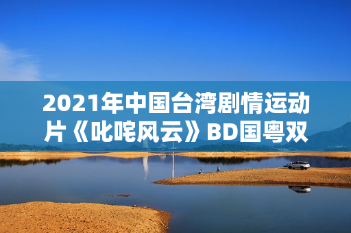 2021年中国台湾剧情运动片《叱咤风云》BD国粤双语中字