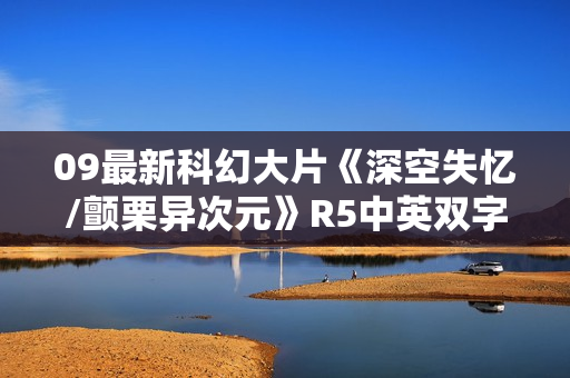 09最新科幻大片《深空失忆/颤栗异次元》R5中英双字