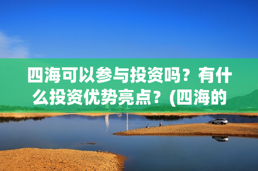 四海可以参与投资吗？有什么投资优势亮点？(四海的投资方)