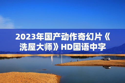 2023年国产动作奇幻片《洗屋大师》HD国语中字