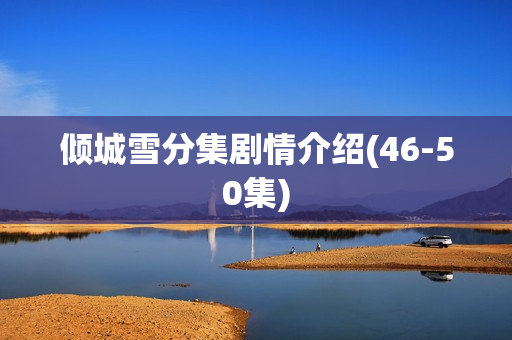 倾城雪分集剧情介绍(46-50集)