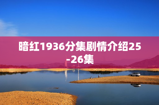 暗红1936分集剧情介绍25-26集