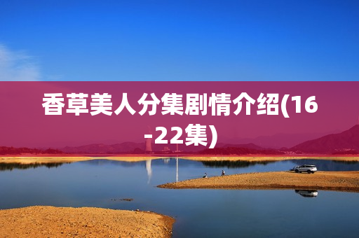 香草美人分集剧情介绍(16-22集)