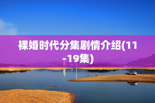 裸婚时代分集剧情介绍(11-19集)
