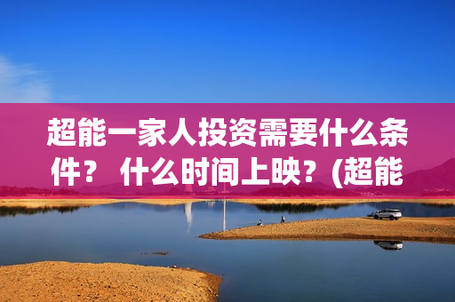 超能一家人投资需要什么条件？ 什么时间上映？(超能一家人投资成本)