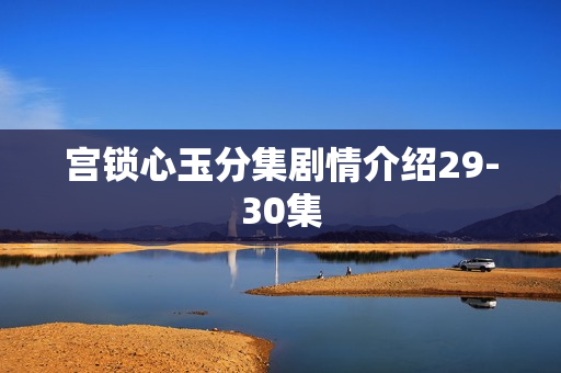 宫锁心玉分集剧情介绍29-30集