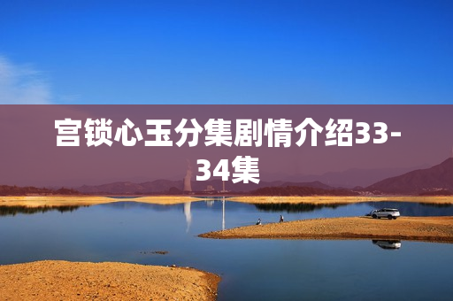 宫锁心玉分集剧情介绍33-34集