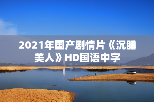 2021年国产剧情片《沉睡美人》HD国语中字