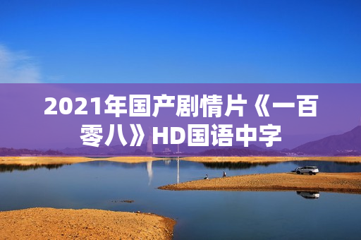 2021年国产剧情片《一百零八》HD国语中字