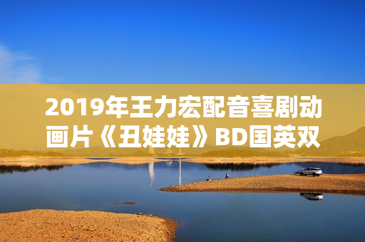 2019年王力宏配音喜剧动画片《丑娃娃》BD国英双语双字修复