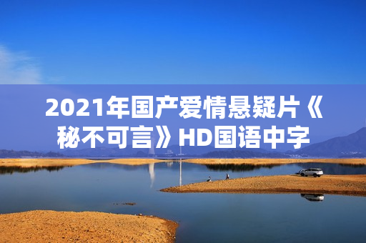 2021年国产爱情悬疑片《秘不可言》HD国语中字