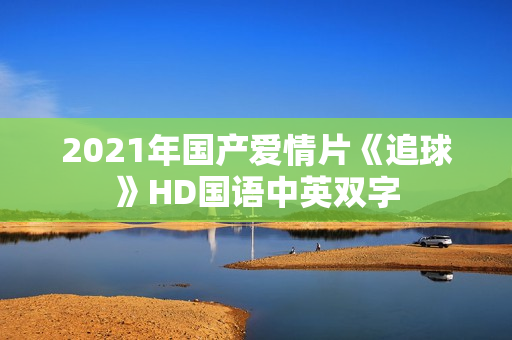 2021年国产爱情片《追球》HD国语中英双字