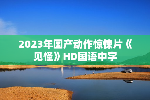2023年国产动作惊悚片《见怪》HD国语中字