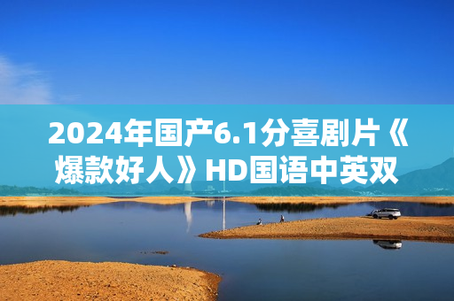 2024年国产6.1分喜剧片《爆款好人》HD国语中英双字