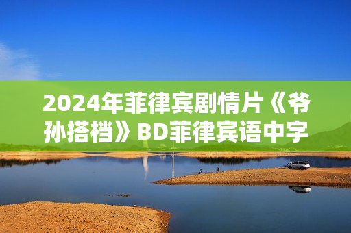 2024年菲律宾剧情片《爷孙搭档》BD菲律宾语中字