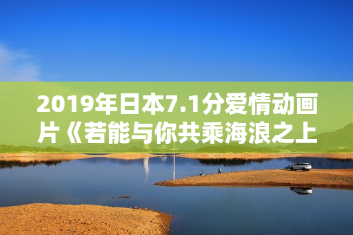 2019年日本7.1分爱情动画片《若能与你共乘海浪之上》BD日语中字