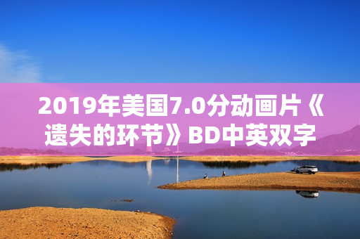 2019年美国7.0分动画片《遗失的环节》BD中英双字