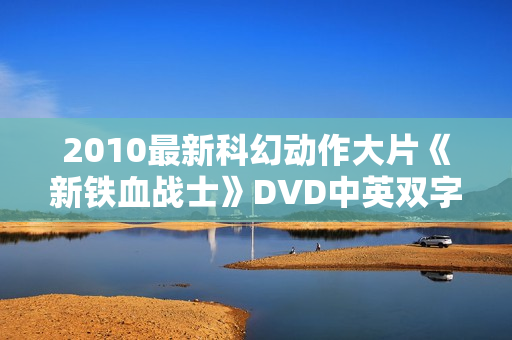 2010最新科幻动作大片《新铁血战士》DVD中英双字