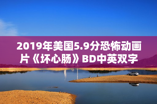 2019年美国5.9分恐怖动画片《坏心肠》BD中英双字