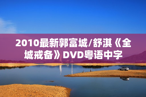 2010最新郭富城/舒淇《全城戒备》DVD粤语中字