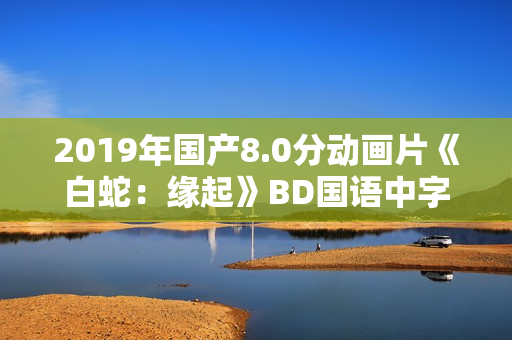 2019年国产8.0分动画片《白蛇：缘起》BD国语中字