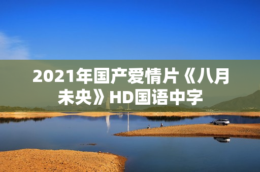 2021年国产爱情片《八月未央》HD国语中字