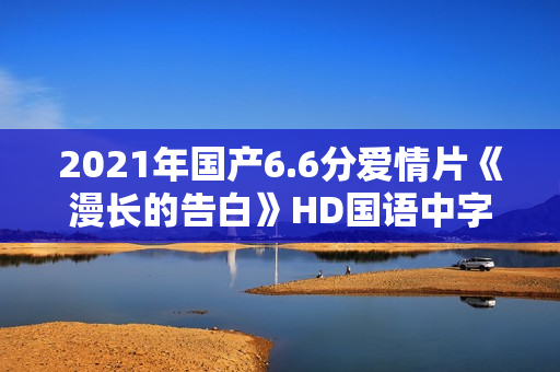 2021年国产6.6分爱情片《漫长的告白》HD国语中字