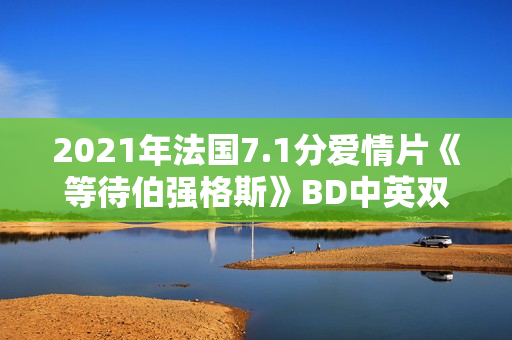2021年法国7.1分爱情片《等待伯强格斯》BD中英双字
