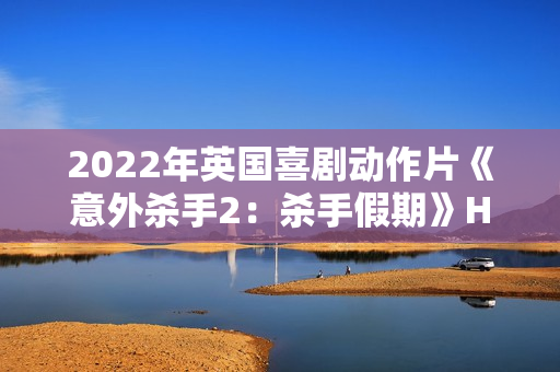 2022年英国喜剧动作片《意外杀手2：杀手假期》HD中英双字