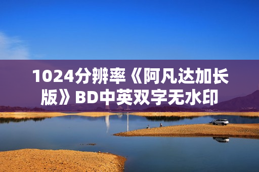 1024分辨率《阿凡达加长版》BD中英双字无水印
