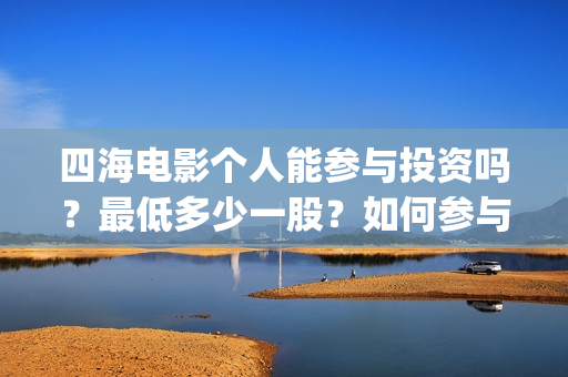 四海电影个人能参与投资吗？最低多少一股？如何参与(四海电影百度百科)