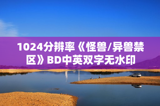 1024分辨率《怪兽/异兽禁区》BD中英双字无水印