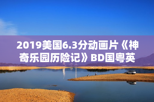 2019美国6.3分动画片《神奇乐园历险记》BD国粤英三语中英双字