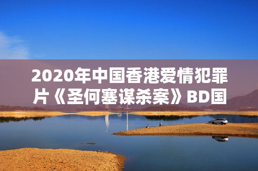 2020年中国香港爱情犯罪片《圣何塞谋杀案》BD国粤双语中字