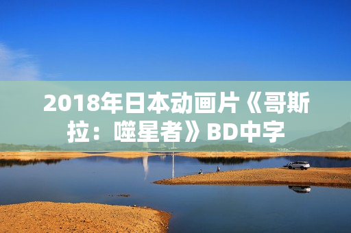 2018年日本动画片《哥斯拉：噬星者》BD中字