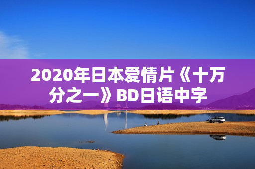 2020年日本爱情片《十万分之一》BD日语中字