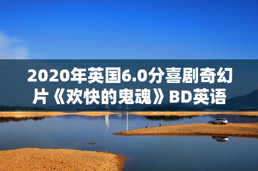 2020年英国6.0分喜剧奇幻片《欢快的鬼魂》BD英语中字
