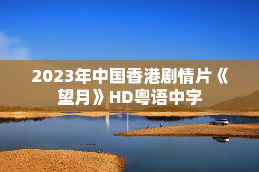 2023年中国香港剧情片《望月》HD粤语中字
