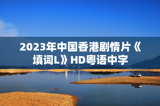 2023年中国香港剧情片《填词L》HD粤语中字