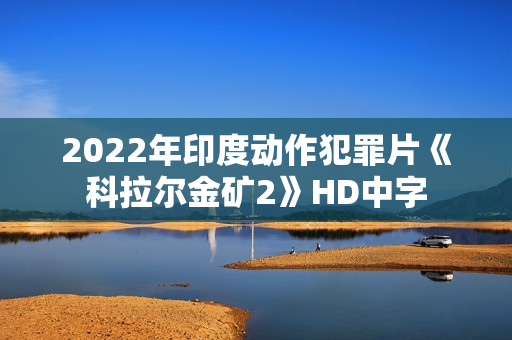 2022年印度动作犯罪片《科拉尔金矿2》HD中字