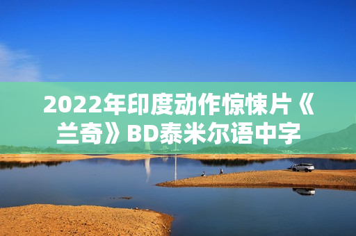 2022年印度动作惊悚片《兰奇》BD泰米尔语中字