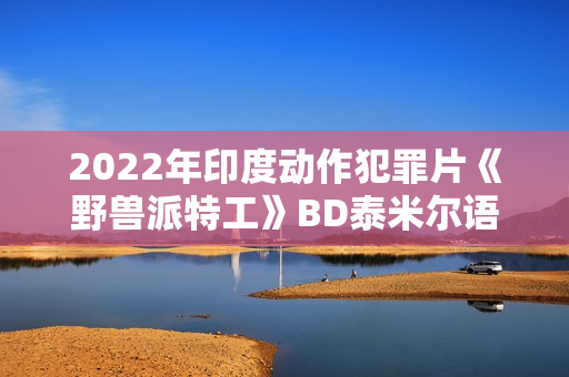 2022年印度动作犯罪片《野兽派特工》BD泰米尔语中字