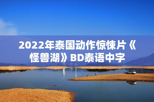 2022年泰国动作惊悚片《怪兽湖》BD泰语中字