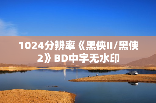 1024分辨率《黑侠II/黑侠2》BD中字无水印