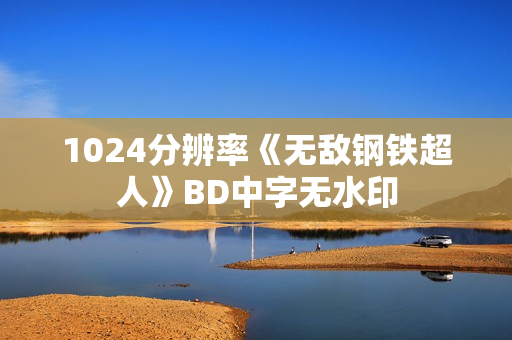 1024分辨率《无敌钢铁超人》BD中字无水印