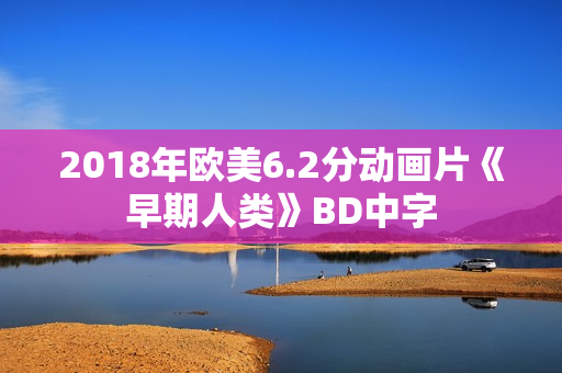 2018年欧美6.2分动画片《早期人类》BD中字