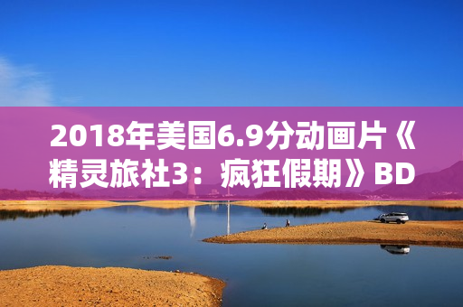2018年美国6.9分动画片《精灵旅社3：疯狂假期》BD中英双字
